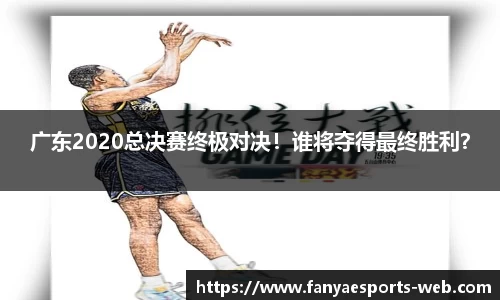 广东2020总决赛终极对决！谁将夺得最终胜利？